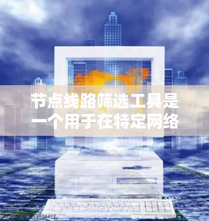 节点线路筛选工具是一个用于在特定网络环境中筛选或过滤特定节点或线路的工具。以下是对该工具的详细分析