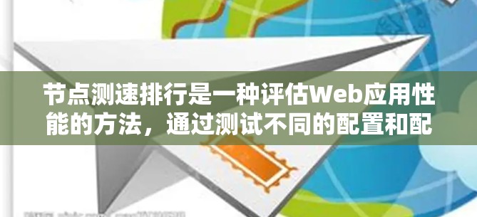节点测速排行是一种评估Web应用性能的方法，通过测试不同的配置和配置组合，分析响应时间、访问速度以及性能瓶颈，从而优化网站结构和性能。以下是详细的步骤和规则