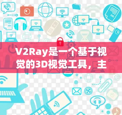 V2Ray是一个基于视觉的3D视觉工具，主要用于构建和控制动态场景，尤其适合自动驾驶和机器人视觉领域。以下是对V2Ray节点工具的详细分析和总结