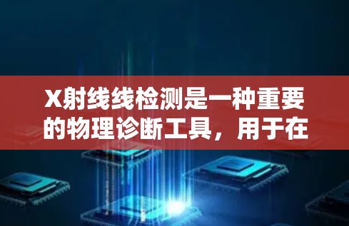 X射线线检测是一种重要的物理诊断工具，用于在体内检测组织结构、损伤和潜在问题。以下是对X射线线检测的详细步骤和注意事项