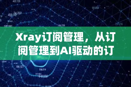 Xray订阅管理，从订阅管理到AI驱动的订阅智能