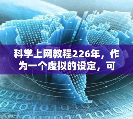 科学上网教程226年，作为一个虚拟的设定，可能需要根据当前的科技发展来提供参考。以下是一些可能的科学上网教程内容，基于226年（假设）的科技趋势和需求