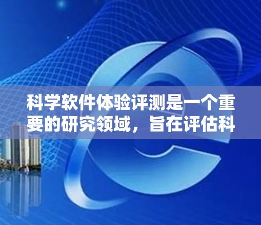 科学软件体验评测是一个重要的研究领域，旨在评估科学软件的性能和用户体验。以下是对该主题的详细结构和内容框架