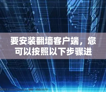 要安装翻墙客户端，您可以按照以下步骤进行