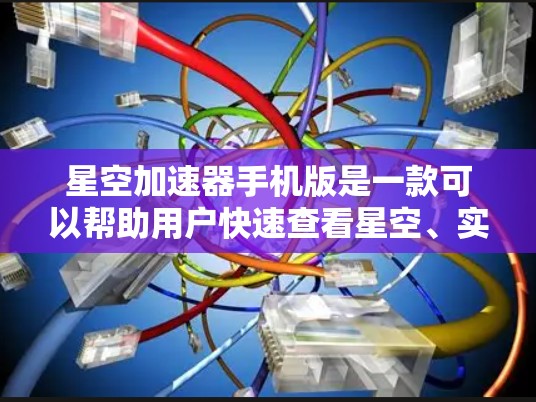 星空加速器手机版是一款可以帮助用户快速查看星空、实时天气、交通信息等应用。如果你正在寻找一个功能全面且界面友好的星空加速器，以下是一个详细的概述和使用指南