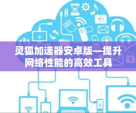 灵狐加速器安卓版—提升网络性能的高效工具