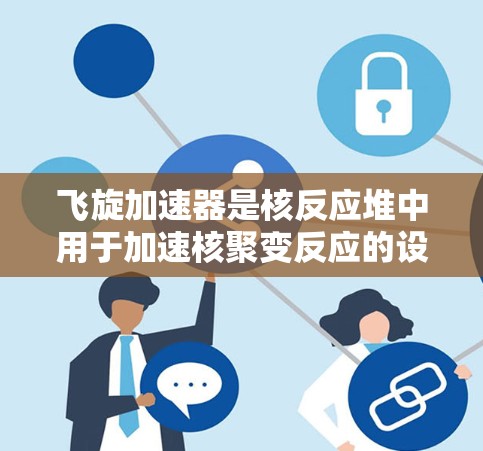 飞旋加速器是核反应堆中用于加速核聚变反应的设备，其线路检测是确保其正常运行和安全运行的重要环节。以下是对飞旋加速器线路检测的详细说明