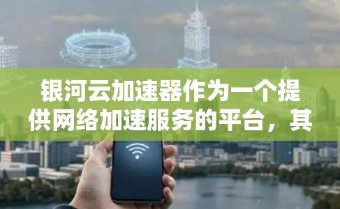 银河云加速器作为一个提供网络加速服务的平台，其海外网络的应用场景可能与以下方面相关