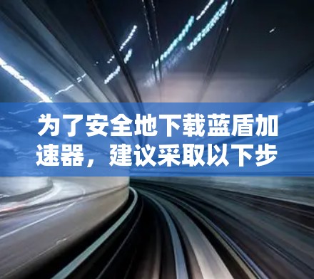 为了安全地下载蓝盾加速器，建议采取以下步骤