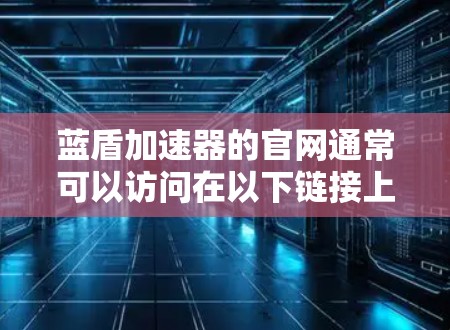 蓝盾加速器的官网通常可以访问在以下链接上