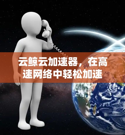 云鲸云加速器，在高速网络中轻松加速