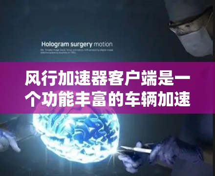风行加速器客户端是一个功能丰富的车辆加速系统工具，它通过多种配置和模式来提升车辆的加速性能。以下是其主要功能的详细说明