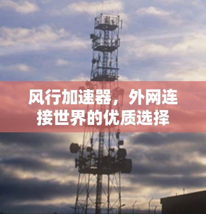 风行加速器，外网连接世界的优质选择