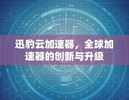 迅豹云加速器，全球加速器的创新与升级