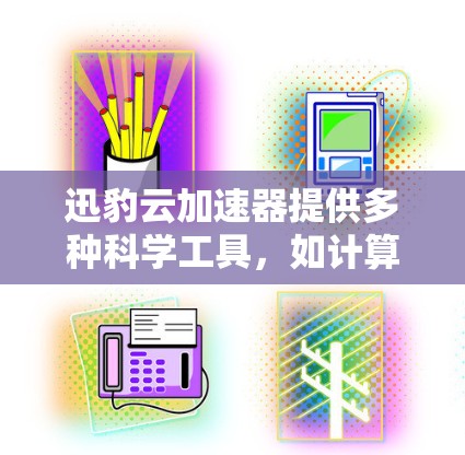 迅豹云加速器提供多种科学工具，如计算器、数据可视化、编程工具等，帮助进行数学、数据分析、编程等科学计算。以下是使用这些工具的步骤