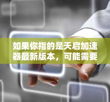 如果你指的是天启加速器最新版本，可能需要更多的信息来提供准确的指导。如果你有其他具体问题或需要帮助，可以提供更多细节
