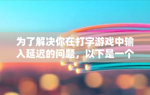 为了解决你在打字游戏中输入延迟的问题，以下是一个清晰的步骤指南