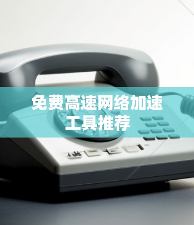 免费高速网络加速工具推荐
