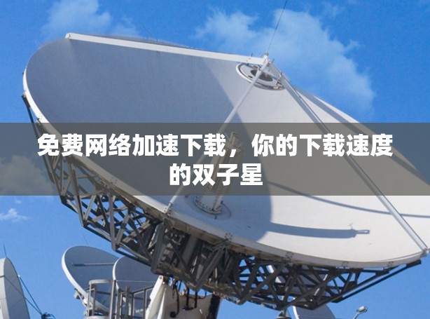 免费网络加速下载，你的下载速度的双子星