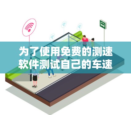 为了使用免费的测速软件测试自己的车速，可以按照以下步骤进行