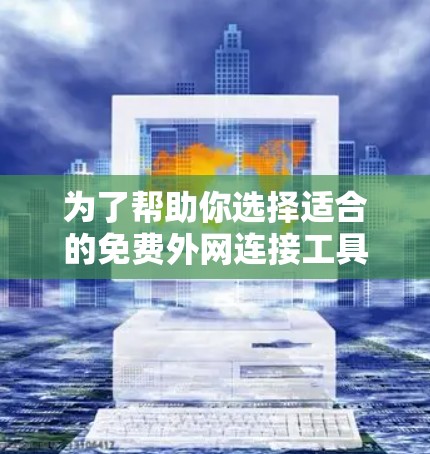 为了帮助你选择适合的免费外网连接工具，以下是详细的建议和步骤
