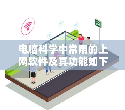电脑科学中常用的上网软件及其功能如下