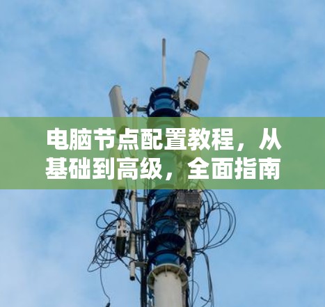 电脑节点配置教程，从基础到高级，全面指南