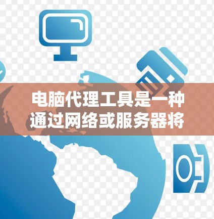 电脑代理工具是一种通过网络或服务器将用户电脑上的文件或服务转移到另一个电脑上的软件，用户可以在新电脑上访问旧电脑的数据。以下是对电脑代理工具的详细总结
