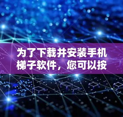 为了下载并安装手机梯子软件，您可以按照以下步骤操作