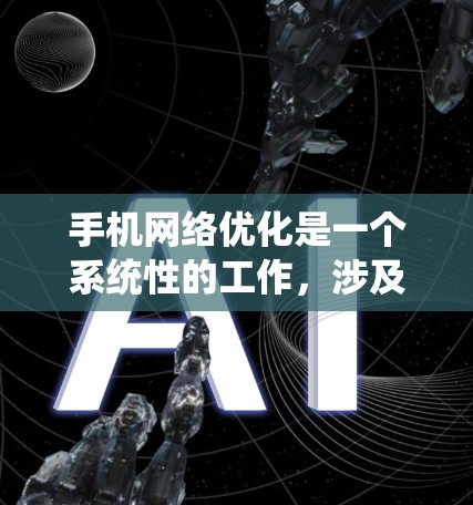 手机网络优化是一个系统性的工作，涉及多个方面，以下是一个系统化的优化指南