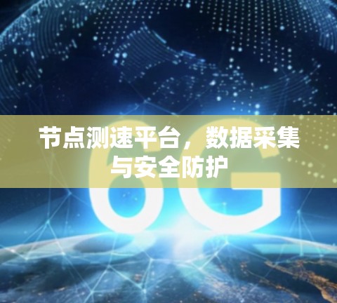 节点测速平台，数据采集与安全防护