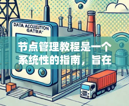 节点管理教程是一个系统性的指南，旨在帮助网络管理员高效管理网络中的节点。以下是对节点管理教程的分步指南