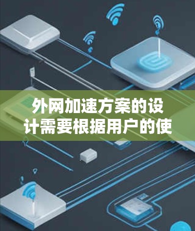 外网加速方案的设计需要根据用户的使用场景和设备类型来制定，以下是一些常见的外网加速方案，适用于不同的设备和使用场景