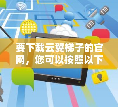 要下载云翼梯子的官网，您可以按照以下步骤操作