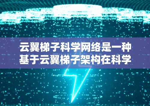 云翼梯子科学网络是一种基于云翼梯子架构在科学领域的应用，旨在提供高效、灵活和可靠的网络连接。以下是对该技术的详细总结和分析