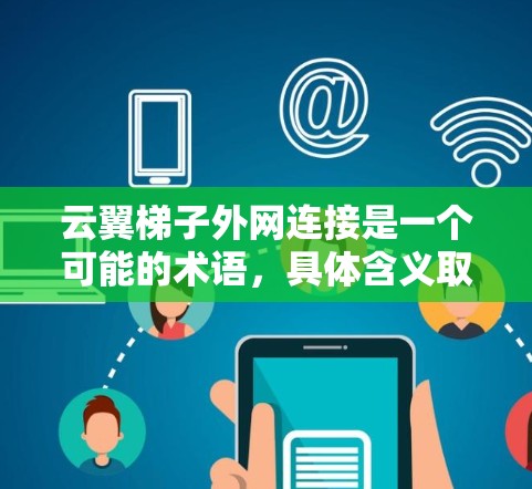 云翼梯子外网连接是一个可能的术语，具体含义取决于上下文。以下是一个可能的解释