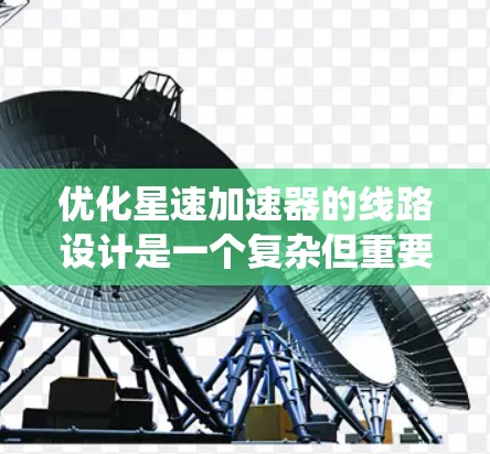 优化星速加速器的线路设计是一个复杂但重要的过程，旨在提升车辆性能和系统稳定性。以下是对优化加速器线路设计的详细分析和建议