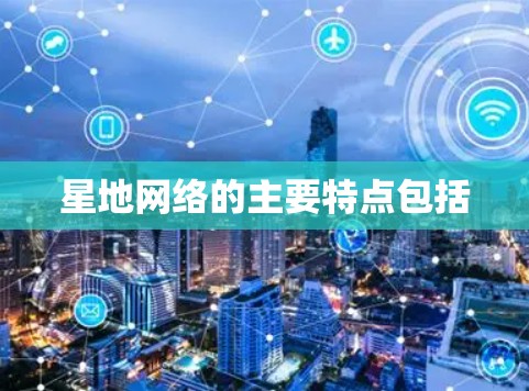星地网络的主要特点包括