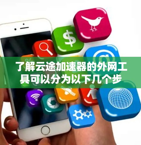 了解云途加速器的外网工具可以分为以下几个步骤