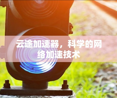 云途加速器，科学的网络加速技术