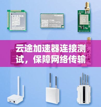云途加速器连接测试，保障网络传输质量的可靠解决方案