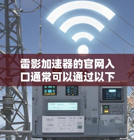 雷影加速器的官网入口通常可以通过以下步骤访问