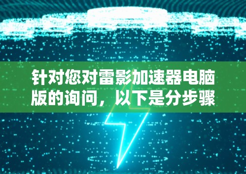 针对您对雷影加速器电脑版的询问，以下是分步骤的评估和建议