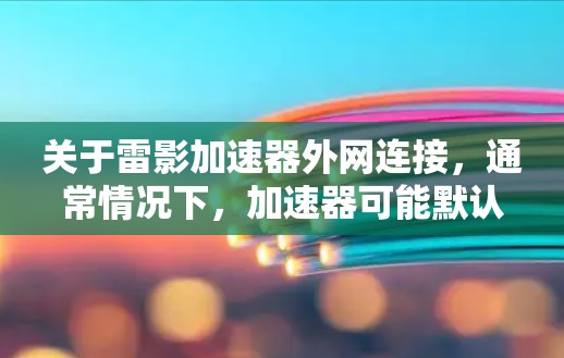 关于雷影加速器外网连接，通常情况下，加速器可能默认连接到你的设备，但如果你需要将加速器连接到外部网络（如互联网）可以按照以下步骤进行