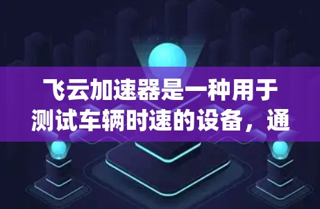 飞云加速器是一种用于测试车辆时速的设备，通常由飞云（Fengyun）公司生产。飞云的测速功能主要依赖于其线缆和线缆套件的检测能力。以下是关于飞云加速器线路测速的一些关键信息和需要注意的问题