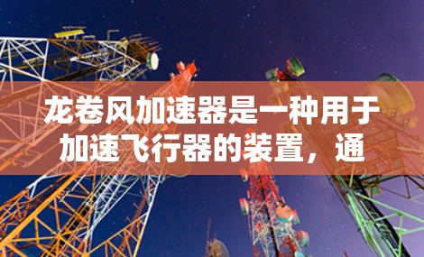 龙卷风加速器是一种用于加速飞行器的装置，通常由旋转装置（龙卷风）带动周围的空气旋转，产生推力，从而加速飞行器。以下是关于龙卷风加速器的详细介绍