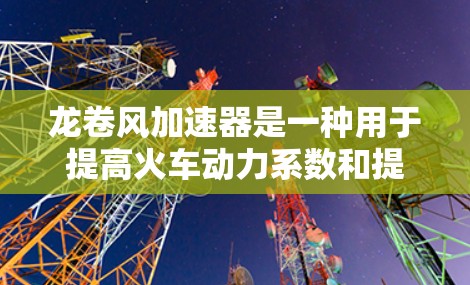 龙卷风加速器是一种用于提高火车动力系数和提升列车运行效率的机械装置。它是通过改变轨道倾斜或利用龙卷风原理来增加列车的牵引力和加速性能的设备。以下是关于龙卷风加速器高速线路的一些关键信息