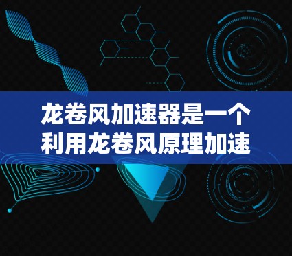 龙卷风加速器是一个利用龙卷风原理加速飞行器的技术，广泛应用于航空燃料喷射系统和飞行器导航等领域。为了确保其在国际上的合规性，需遵循相关国际标准和规范。以下是对龙卷风加速器国际节点的详细分析