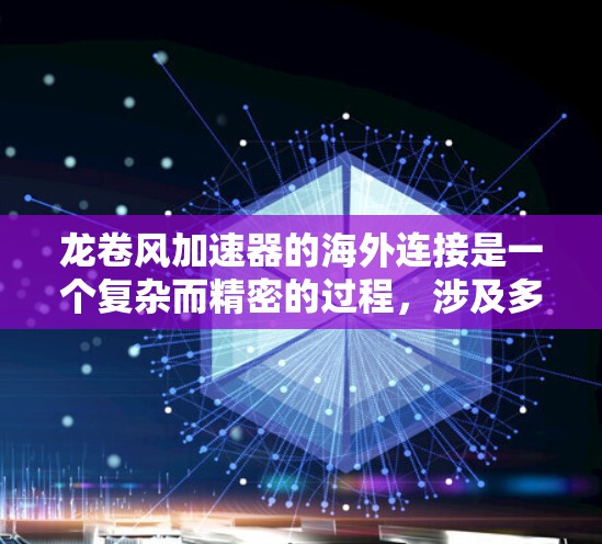 龙卷风加速器的海外连接是一个复杂而精密的过程，涉及多个关键环节的设计、制造、测试和维护。以下是对该过程的详细分析