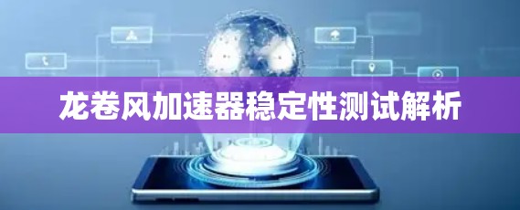 龙卷风加速器稳定性测试解析